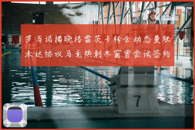 罗马诺揭晓格雷茨卡转会动态曼联未达协议马竞热刺冬窗曾尝试签约