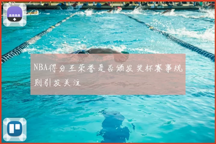 NBA得分王荣誉是否颁发奖杯赛事规则引发关注