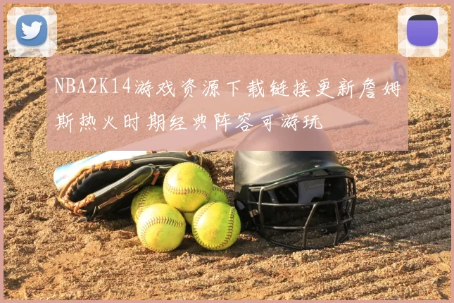 NBA2K14游戏资源下载链接更新詹姆斯热火时期经典阵容可游玩