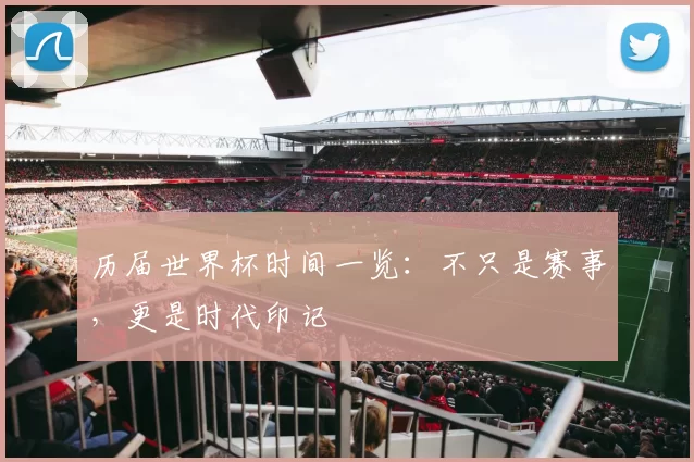 历届世界杯时间一览：不只是赛事，更是时代印记