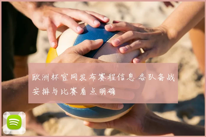 欧洲杯官网发布赛程信息 各队备战安排与比赛看点明确