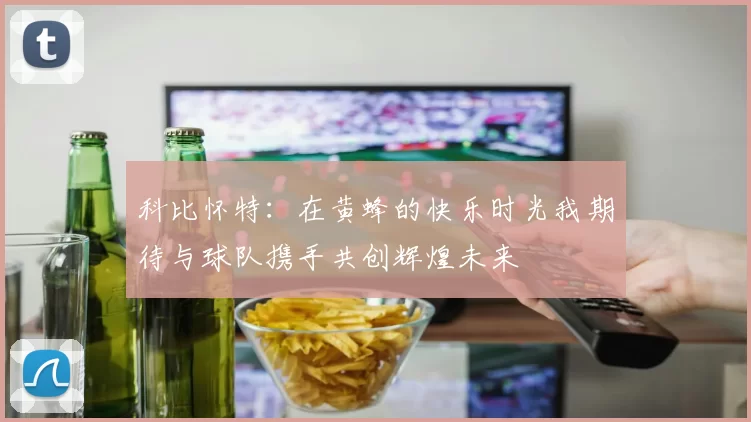 科比怀特:在黄蜂的快乐时光我期待与球队携手共创辉煌未来