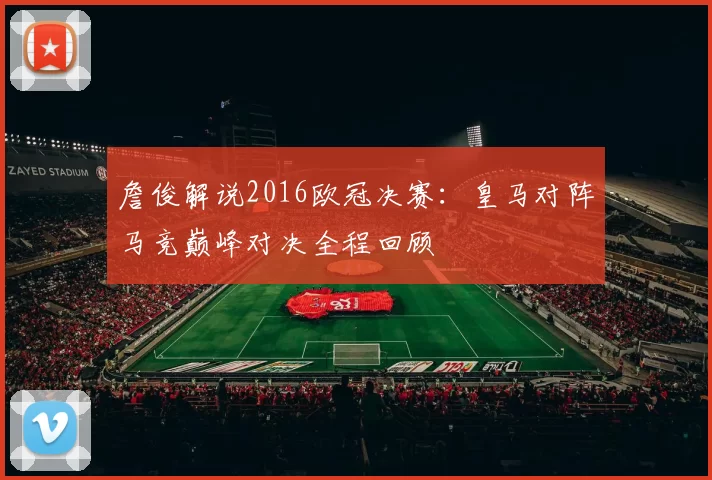 詹俊解说2016欧冠决赛：皇马对阵马竞巅峰对决全程回顾