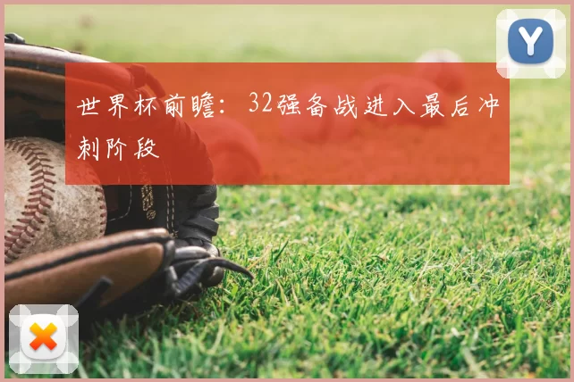 世界杯前瞻:32强备战进入最后冲刺阶段