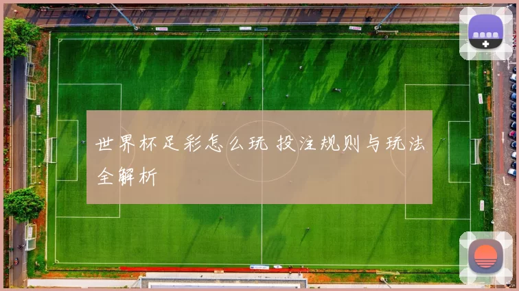 世界杯足彩怎么玩 投注规则与玩法全解析