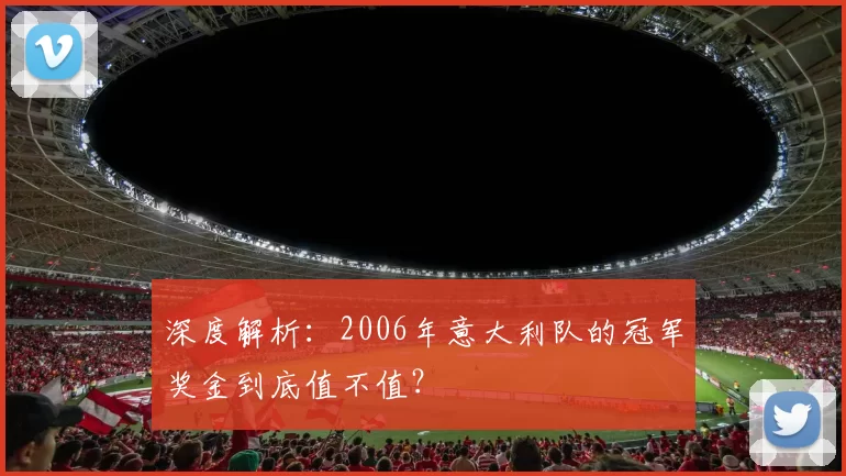 深度解析:2006年意大利队的冠军奖金到底值不值?