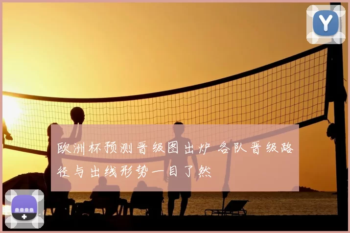 欧洲杯预测晋级图出炉 各队晋级路径与出线形势一目了然