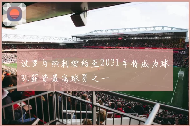 波罗与热刺续约至2031年将成为球队薪资最高球员之一