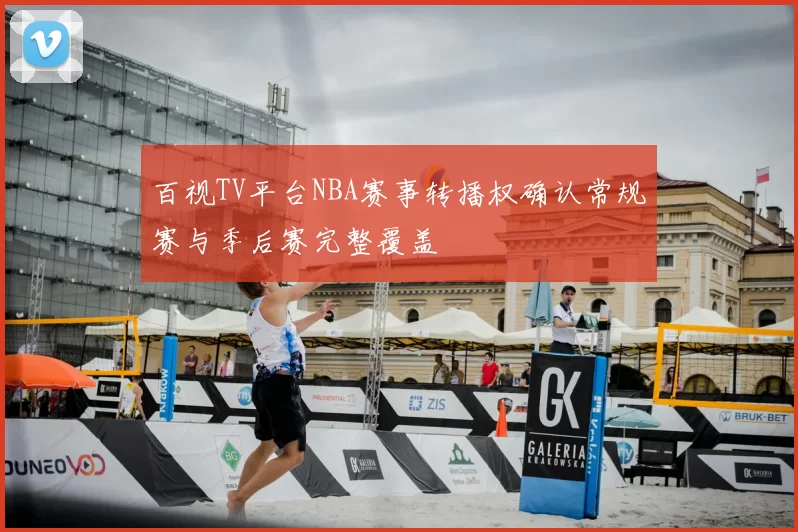 百视TV平台NBA赛事转播权确认常规赛与季后赛完整覆盖