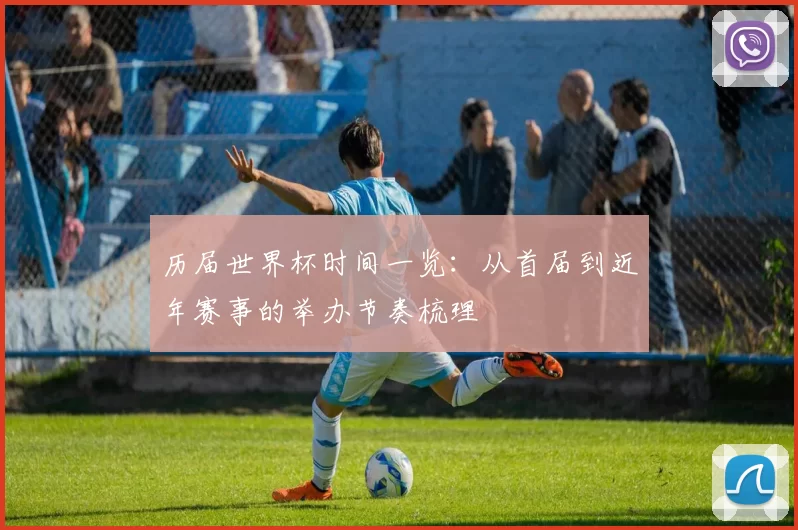 历届世界杯时间一览:从首届到近年赛事的举办节奏梳理