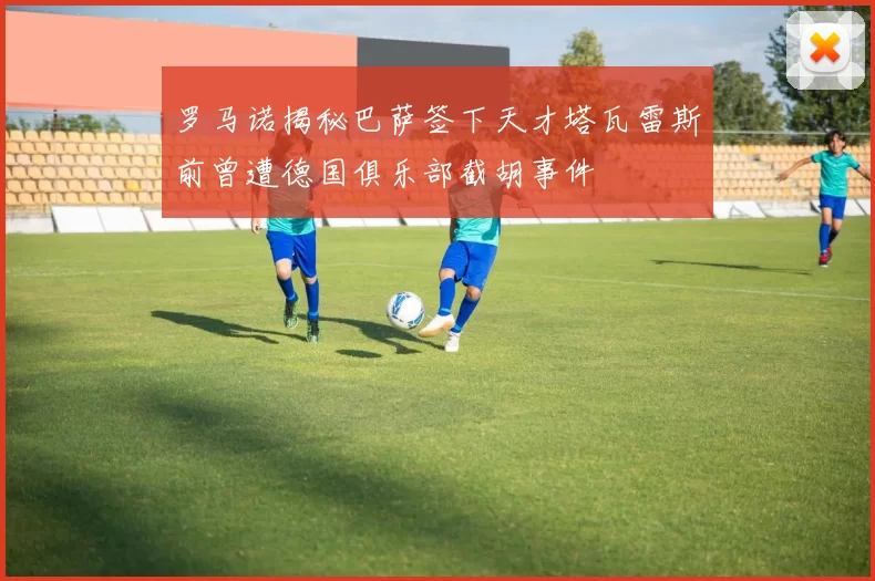 罗马诺揭秘巴萨签下天才塔瓦雷斯前曾遭德国俱乐部截胡事件